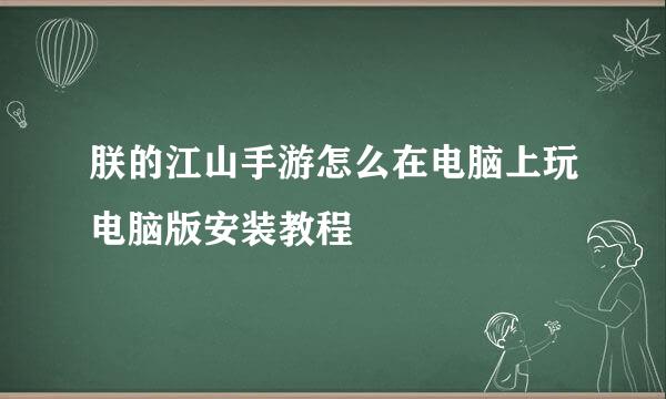 朕的江山手游怎么在电脑上玩电脑版安装教程