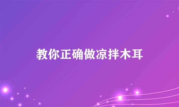 教你正确做凉拌木耳