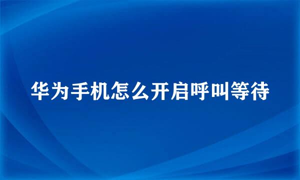 华为手机怎么开启呼叫等待
