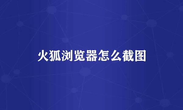 火狐浏览器怎么截图
