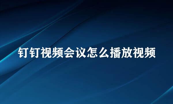 钉钉视频会议怎么播放视频