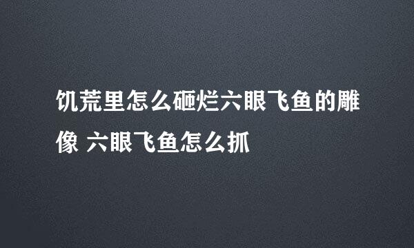 饥荒里怎么砸烂六眼飞鱼的雕像 六眼飞鱼怎么抓