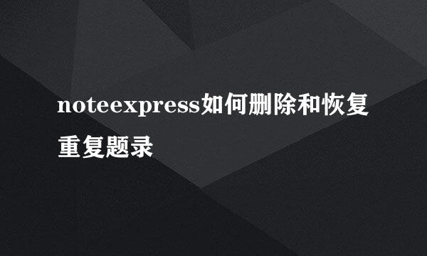 noteexpress如何删除和恢复重复题录