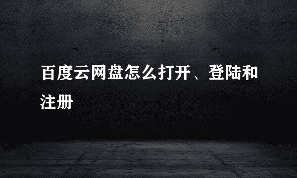 百度云网盘怎么打开、登陆和注册