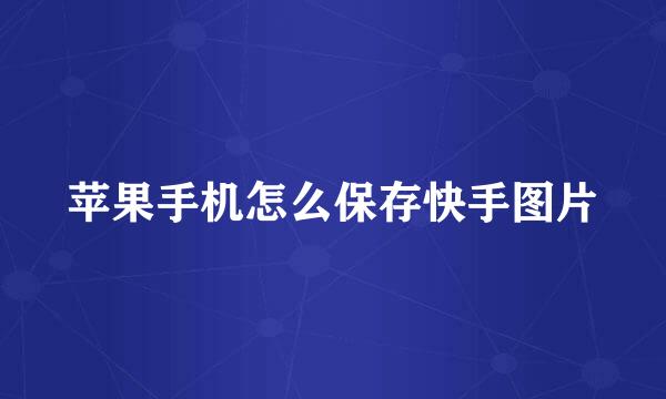 苹果手机怎么保存快手图片