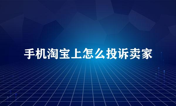 手机淘宝上怎么投诉卖家