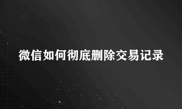 微信如何彻底删除交易记录