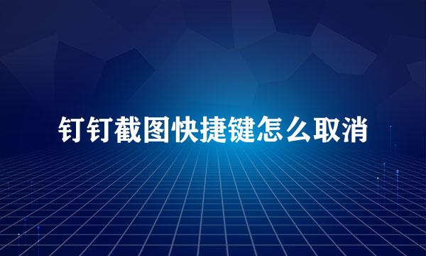 钉钉截图快捷键怎么取消