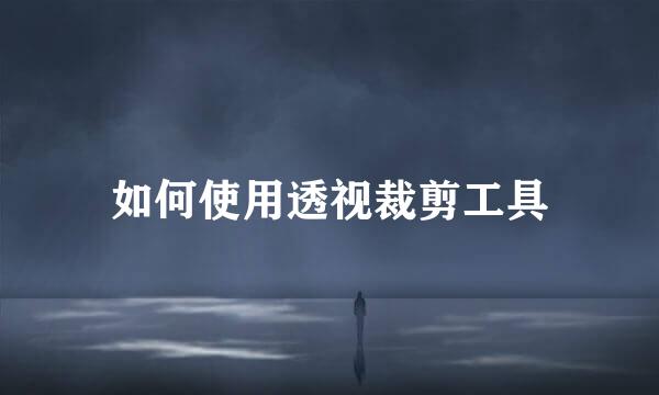 如何使用透视裁剪工具