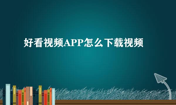 好看视频APP怎么下载视频