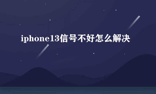 iphone13信号不好怎么解决