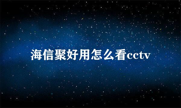 海信聚好用怎么看cctv