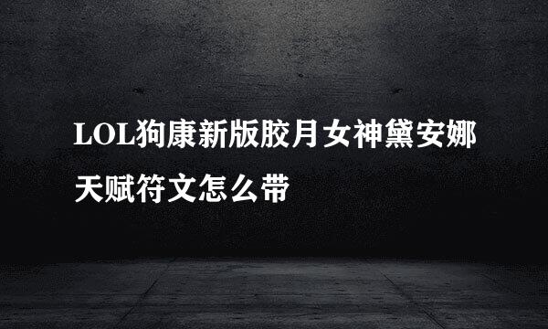 LOL狗康新版胶月女神黛安娜天赋符文怎么带