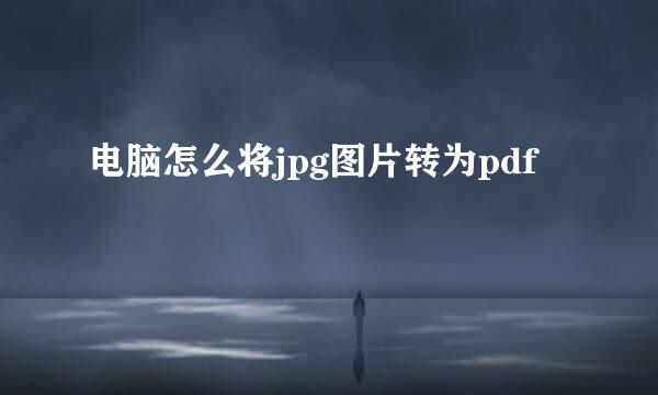 电脑怎么将jpg图片转为pdf