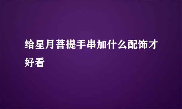 给星月菩提手串加什么配饰才好看