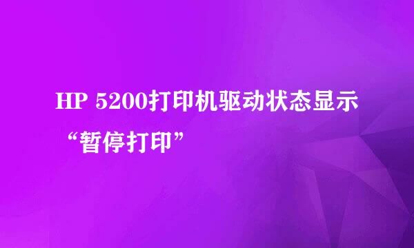 HP 5200打印机驱动状态显示“暂停打印”