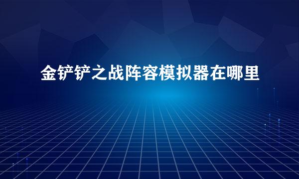 金铲铲之战阵容模拟器在哪里