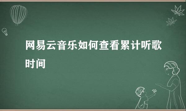 网易云音乐如何查看累计听歌时间