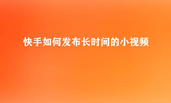 快手如何发布长时间的小视频
