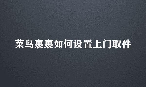 菜鸟裹裹如何设置上门取件