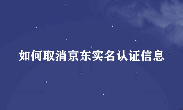 如何取消京东实名认证信息