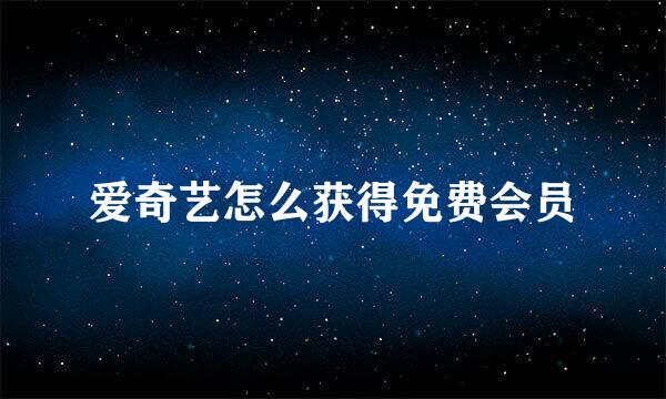 爱奇艺怎么获得免费会员