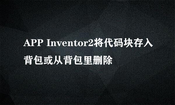 APP Inventor2将代码块存入背包或从背包里删除