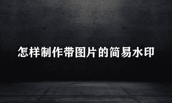怎样制作带图片的简易水印