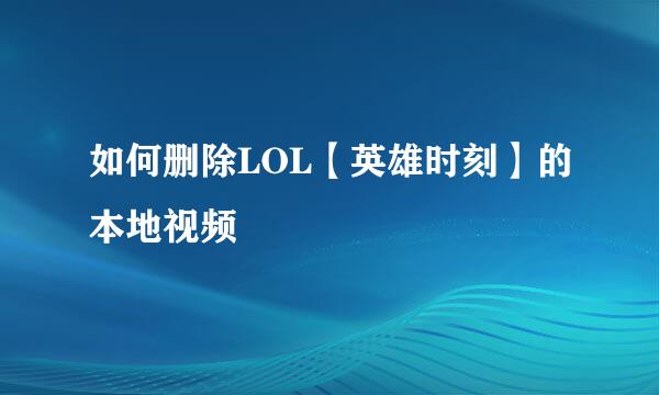如何删除LOL【英雄时刻】的本地视频