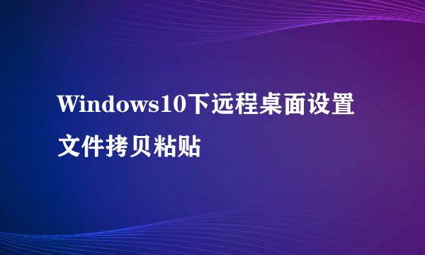 Windows10下远程桌面设置文件拷贝粘贴