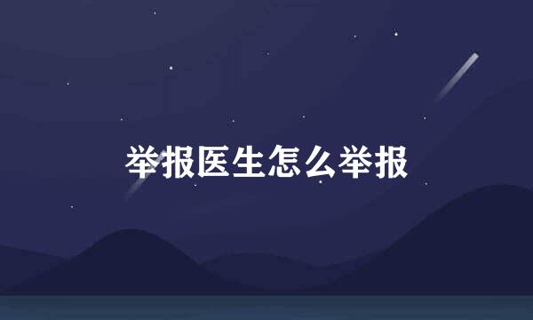 举报医生怎么举报