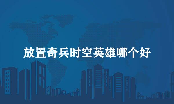 放置奇兵时空英雄哪个好
