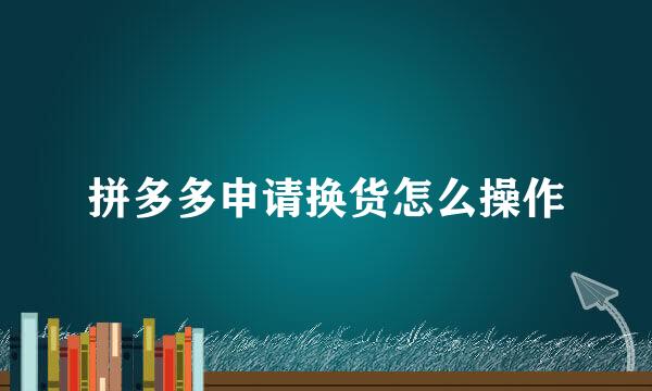 拼多多申请换货怎么操作