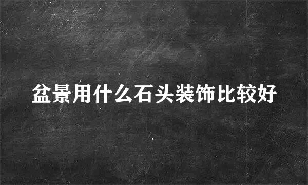盆景用什么石头装饰比较好