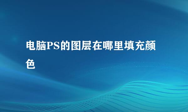 电脑PS的图层在哪里填充颜色