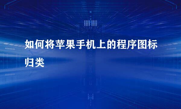 如何将苹果手机上的程序图标归类