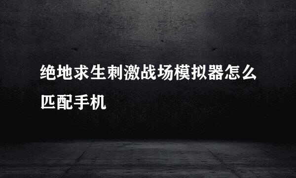绝地求生刺激战场模拟器怎么匹配手机