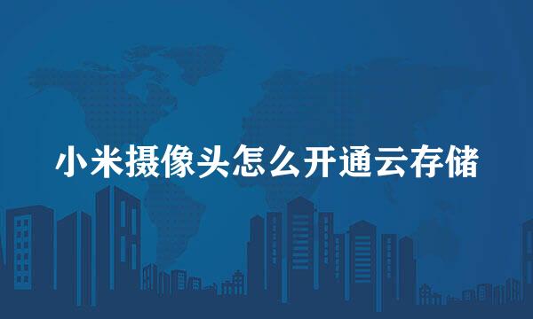 小米摄像头怎么开通云存储