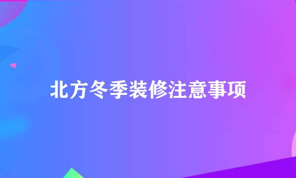 北方冬季装修注意事项