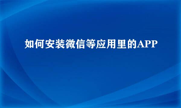 如何安装微信等应用里的APP