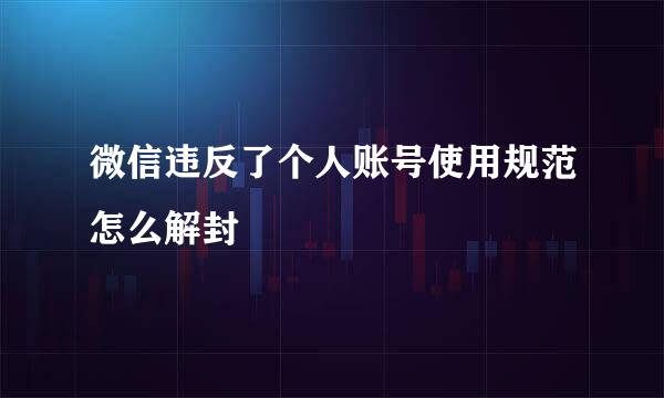 微信违反了个人账号使用规范怎么解封