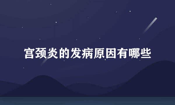 宫颈炎的发病原因有哪些
