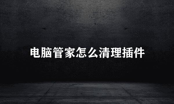 电脑管家怎么清理插件