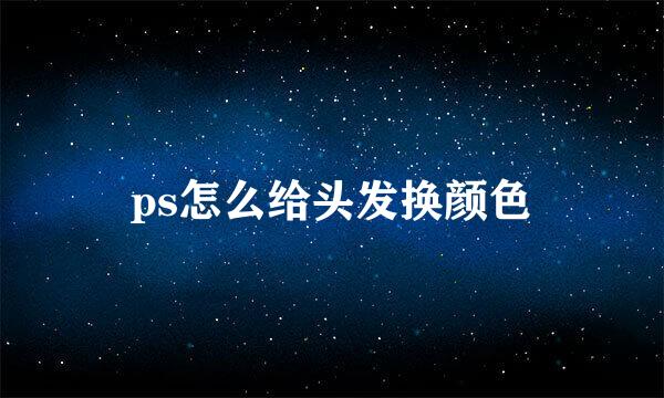 ps怎么给头发换颜色