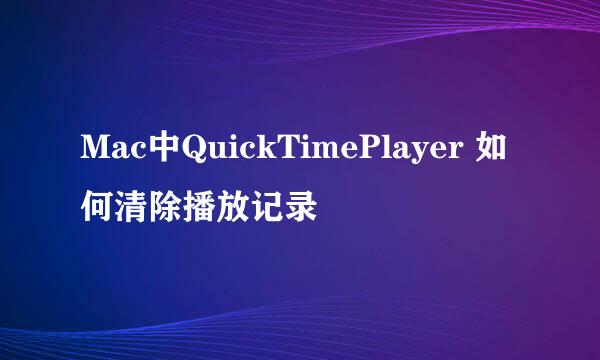 Mac中QuickTimePlayer 如何清除播放记录