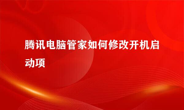 腾讯电脑管家如何修改开机启动项