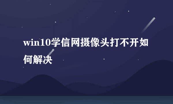 win10学信网摄像头打不开如何解决
