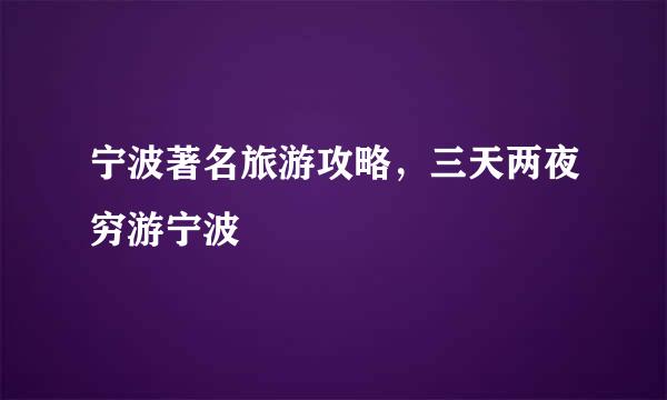 宁波著名旅游攻略，三天两夜穷游宁波