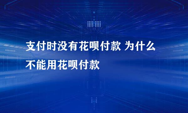 支付时没有花呗付款 为什么不能用花呗付款