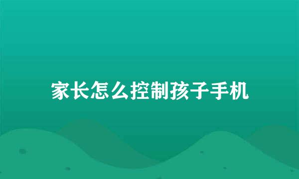 家长怎么控制孩子手机
